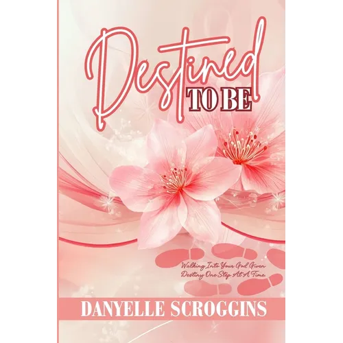 Destined To Be: Walking Into Your God-Given Destiny One Step at a Time