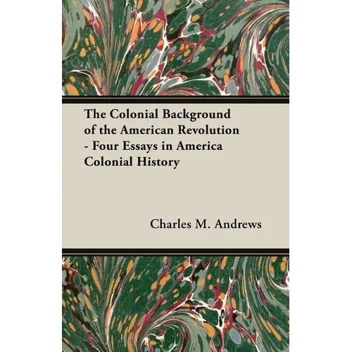 The Colonial Background of the American Revolution - Four Essays in America Colonial History