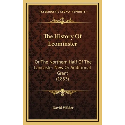 The History Of Leominster: Or The Northern Half Of The Lancaster New Or Additional Grant (1853)