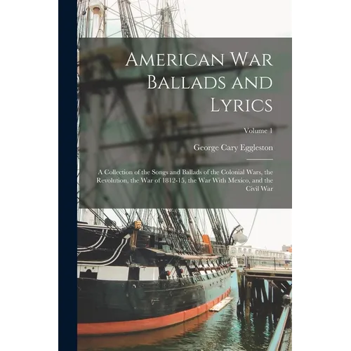American war Ballads and Lyrics: A Collection of the Songs and Ballads of the Colonial Wars, the Revolution, the war of 1812-15, the war With Mexico,
