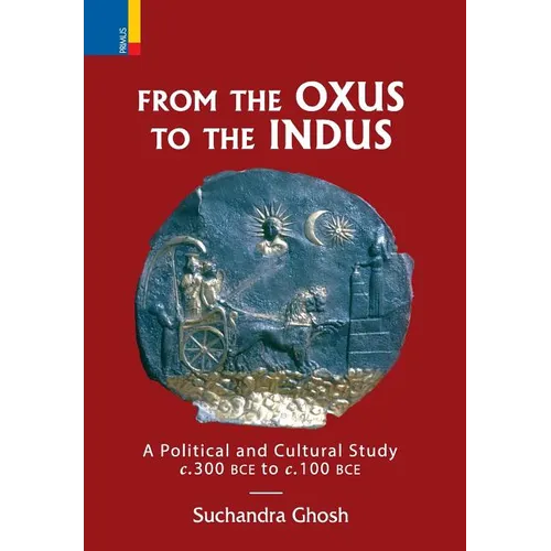 From The Oxus to The Indus: A Political and Cultural Study c. 300BCE - c. 100 BCE