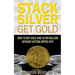 Stack Silver Get Gold: How To Buy Gold And Silver Bullion Without Getting Ripped Off!