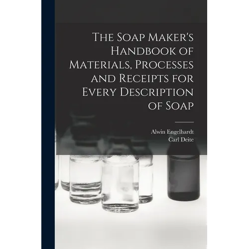 The Soap Maker's Handbook of Materials, Processes and Receipts for Every Description of Soap