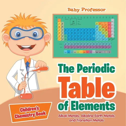The Periodic Table of Elements - Alkali Metals, Alkaline Earth Metals and Transition Metals Children's Chemistry Book
