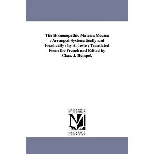 The Homoeopathic Materia Medica: Arranged Systematically and Practically / by A. Teste; Translated From the French and Edited by Chas. J. Hempel.