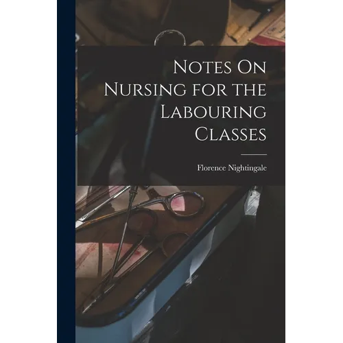 Notes On Nursing for the Labouring Classes