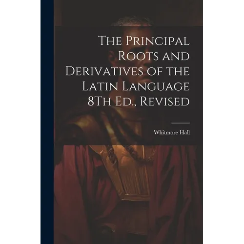 The Principal Roots and Derivatives of the Latin Language 8Th Ed., Revised