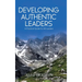 Developing Authentic Leaders: A Practical Guide for All Leaders