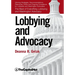 Lobbying and Advocacy: Winning Strategies, Resources, Recommendations, Ethics and Ongoing Compliance for Lobbyists and Washington Advocates