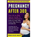 Pregnancy After 30s: Your All-In-One Special Guide To Healthy Pregnancy Even In Your 40s From Day 1 to Childbirth (Including Tips on Reduci