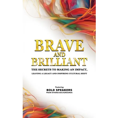 Brave and Brilliant: The Secrets to Making an Impact, Leaving a Legacy and Inspiring Cultural Shift