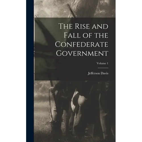 The Rise and Fall of the Confederate Government; Volume 1