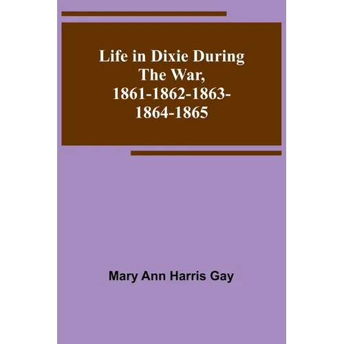 Life in Dixie during the War, 1861-1862-1863-1864-1865