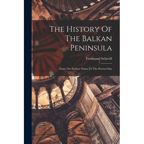 The History Of The Balkan Peninsula: From The Earliest Times To The Present Day