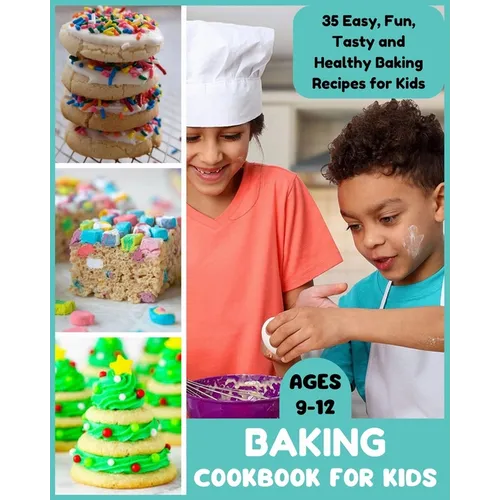 Baking Cookbook for Kids Ages 9-12: 35 Easy, Fun, Tasty and Healthy Baking Recipes for Kids