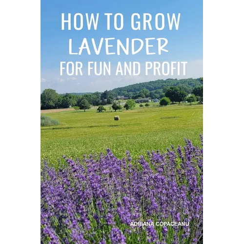 How to Grow Lavender for Fun and Profit: Lessons Learned from Planting Three Hundred Lavender Plants