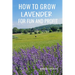 How to Grow Lavender for Fun and Profit: Lessons Learned from Planting Three Hundred Lavender Plants