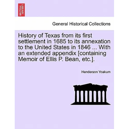 History of Texas from its first settlement in 1685 to its annexation to the United States in 1846 ... With an extended appendix [containing Memoir of