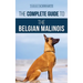 The Complete Guide to the Belgian Malinois: Selecting, Training, Socializing, Working, Feeding, and Loving Your New Malinois Puppy