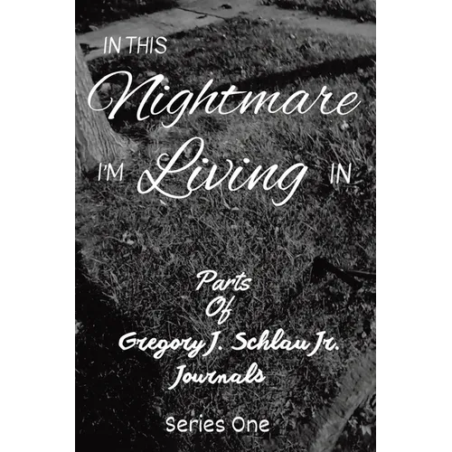In This Nightmare I'm Living In: Parts of Gregory J. Schlau Jr. Journals