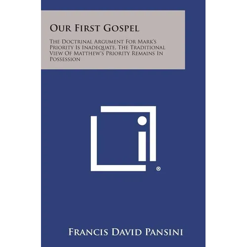 Our First Gospel: The Doctrinal Argument for Mark's Priority Is Inadequate, the Traditional View of Matthew's Priority Remains in Posses