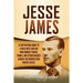 Jesse James: A Captivating Guide to a Wild West Outlaw Who Robbed Trains, Banks, and Stagecoaches across the Midwestern United States