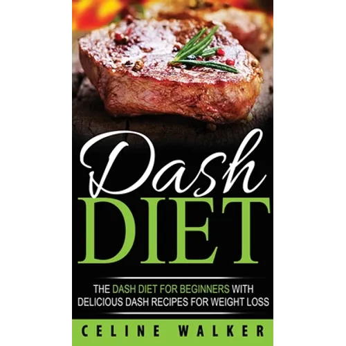 DASH Diet: The DASH Diet For Beginners With Delicious DASH Recipes for Weight Loss