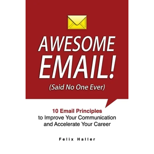 Awesome Email!: 10 Email Principles to Improve Your Communication and Accelerate Your Career