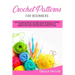 Crochet Patterns for Beginners: How to Create Crochet Patterns and Stitches with a Simple, Step by Step Guide. Discover Secret Techniques to Improve Y