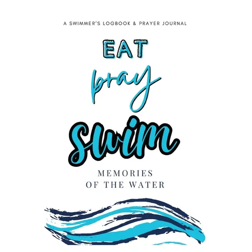 Eat, Pray, Swim: A Swimmer's Logbook & Prayer Journal