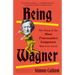 Being Wagner: The Story of the Most Provocative Composer Who Ever Lived