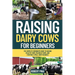 Raising Dairy Cows For Beginners: The Complete Beginner's Guide to Raising Healthy Cows, Milking at Home, and Starting a Small Dairy Business