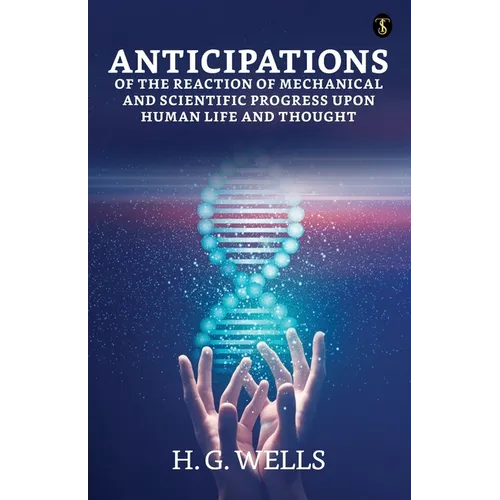 Anticipations Of The Reaction Of Mechanical And Scientific Progress Upon Human Life And Thought