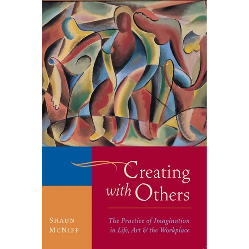 Creating with Others: The Practice of Imagination in Life, Art, and the Workplace