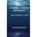 I Think I Can Do Anything And Enjoy Life: A true guide, used by the happy and successful people who have learned how to use this book for exercising t
