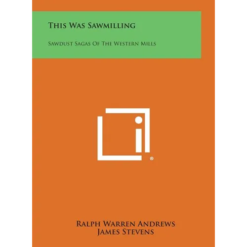 This Was Sawmilling: Sawdust Sagas of the Western Mills