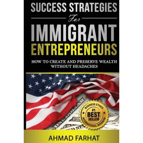 Success Strategies for Immigrant Entrepreneurs: How to Create and Preserve Wealth without Headaches