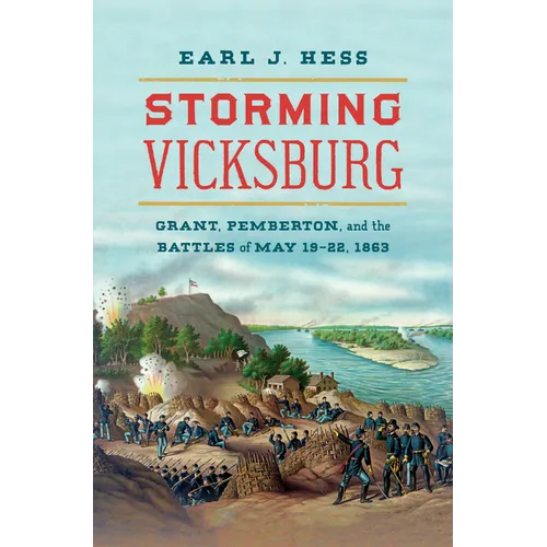 Storming Vicksburg: Grant, Pemberton, and the Battles of May 19-22, 1863