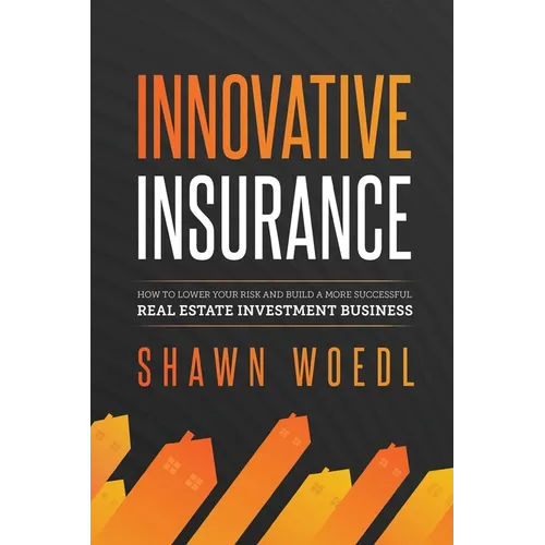 Innovative Insurance: How to Lower Your Risk and Build a More Successful Real Estate Investment Business
