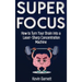 Super Focus: How to Turn Your Brain into a Laser-Sharp Concentration Machine