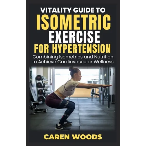 Vitality Guide to Isometric Exercise for Hypertension: Combining Isometrics and Nutrition to Achieve Cardiovascular Wellness