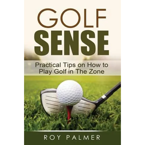 Golf Sense: Practical Tips on How to Play Golf in the Zone