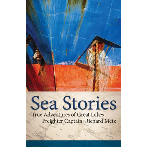 Sea Stories: True Adventures of Great Lakes Freighter Captain, Richard Metz
