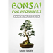Bonsai for Beginners: A Complete Guide to Grow and Take Care for Your Bonsai Trees for the First Time. Discover the Step-by-Step Process for