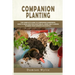 Companion Planting: The Complete Guide to Companion Gardening. How to Grow and Pair Vegetables, Herbs and Flowers to Make Your Garden Successfull