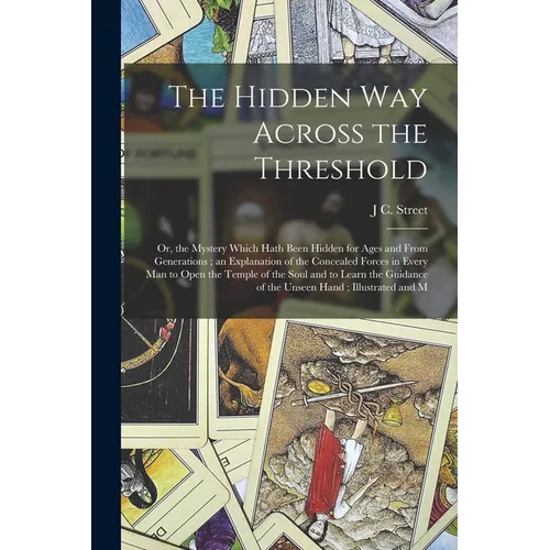 The Hidden Way Across the Threshold: Or, the Mystery Which Hath Been Hidden for Ages and From Generations; an Explanation of the Concealed Forces in E