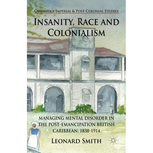 Insanity, Race and Colonialism: Managing Mental Disorder in the Post-Emancipation British Caribbean, 1838-1914