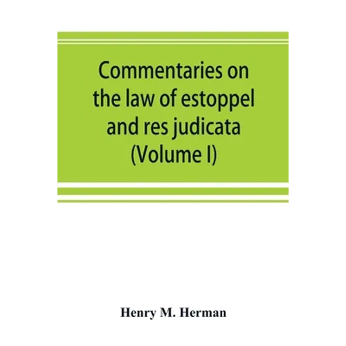 Commentaries on the law of estoppel and res judicata (Volume I)