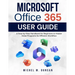 Microsoft Office 365 User Guide: A Step-by-Step Handbook for Beginners to Master these Programs for Efficient Workflow