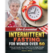 The Essential Intermittent Fasting for Women Over 50: A New and Scientific Way to Guide You Lose Weight Naturally and Boost Energy. (Feel Years Younge